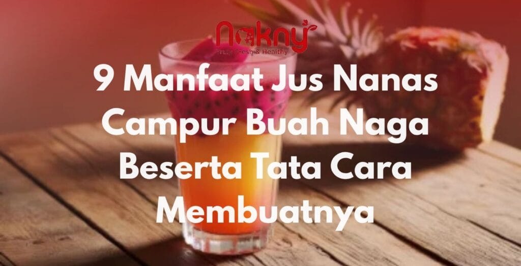 9 Manfaat Jus Nanas Campur Buah Naga Beserta Tata Cara Membuatnya
